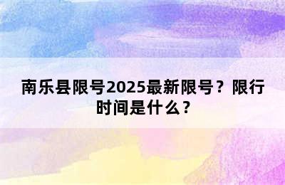 南乐县限号2025最新限号？限行时间是什么？
