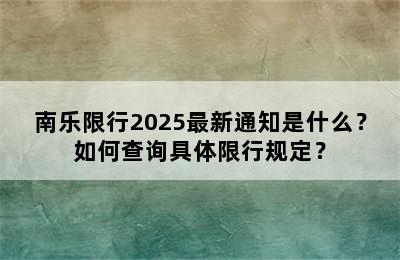 南乐限行2025最新通知是什么？如何查询具体限行规定？