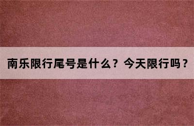南乐限行尾号是什么？今天限行吗？