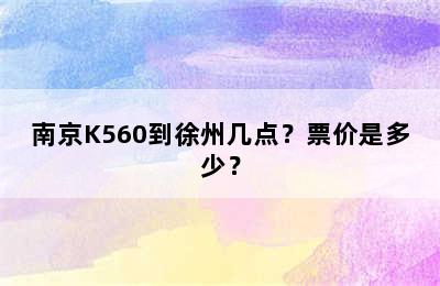 南京K560到徐州几点？票价是多少？
