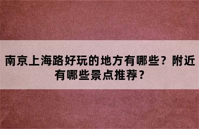 南京上海路好玩的地方有哪些？附近有哪些景点推荐？