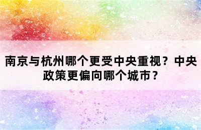 南京与杭州哪个更受中央重视？中央政策更偏向哪个城市？