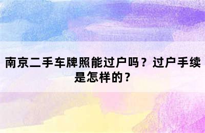 南京二手车牌照能过户吗？过户手续是怎样的？