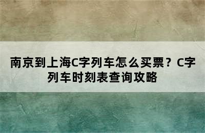 南京到上海C字列车怎么买票？C字列车时刻表查询攻略