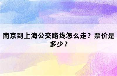南京到上海公交路线怎么走？票价是多少？