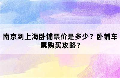 南京到上海卧铺票价是多少？卧铺车票购买攻略？