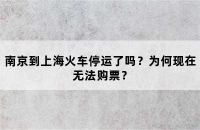 南京到上海火车停运了吗？为何现在无法购票？
