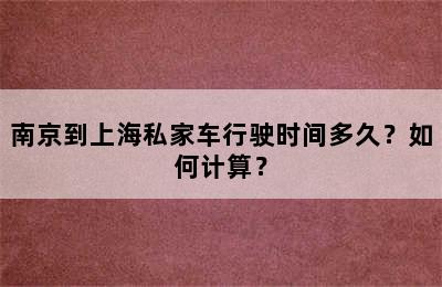 南京到上海私家车行驶时间多久？如何计算？