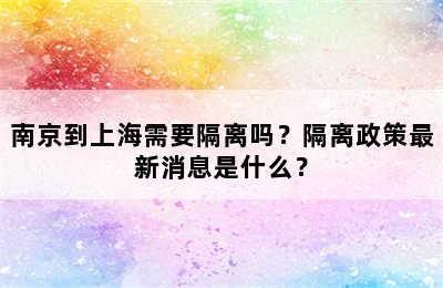 南京到上海需要隔离吗？隔离政策最新消息是什么？