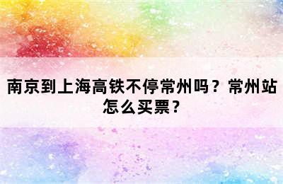 南京到上海高铁不停常州吗？常州站怎么买票？