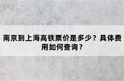 南京到上海高铁票价是多少？具体费用如何查询？