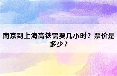南京到上海高铁需要几小时？票价是多少？