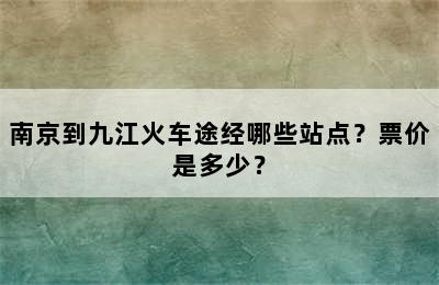 南京到九江火车途经哪些站点？票价是多少？