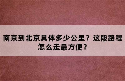 南京到北京具体多少公里？这段路程怎么走最方便？