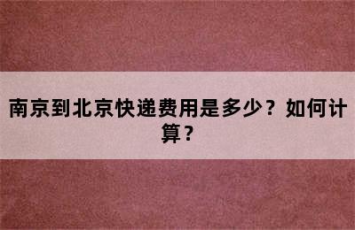 南京到北京快递费用是多少？如何计算？