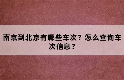 南京到北京有哪些车次？怎么查询车次信息？