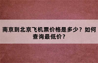南京到北京飞机票价格是多少？如何查询最低价？
