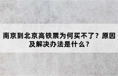 南京到北京高铁票为何买不了？原因及解决办法是什么？