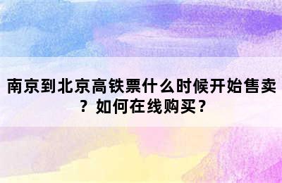 南京到北京高铁票什么时候开始售卖？如何在线购买？