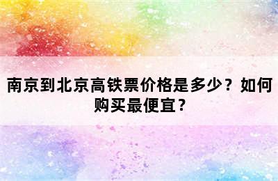 南京到北京高铁票价格是多少？如何购买最便宜？