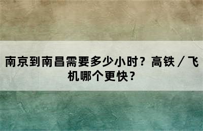 南京到南昌需要多少小时？高铁／飞机哪个更快？