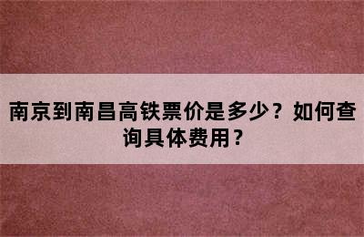 南京到南昌高铁票价是多少？如何查询具体费用？