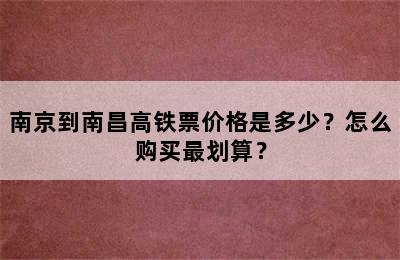 南京到南昌高铁票价格是多少？怎么购买最划算？