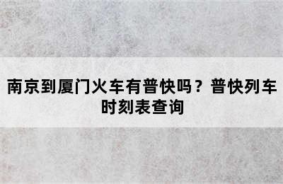 南京到厦门火车有普快吗？普快列车时刻表查询