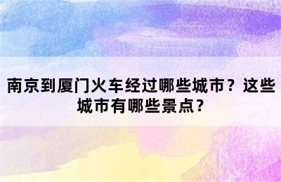 南京到厦门火车经过哪些城市？这些城市有哪些景点？