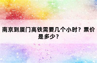 南京到厦门高铁需要几个小时？票价是多少？
