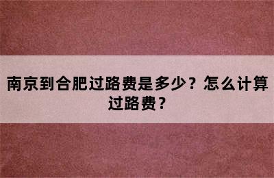南京到合肥过路费是多少？怎么计算过路费？