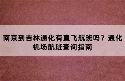 南京到吉林通化有直飞航班吗？通化机场航班查询指南