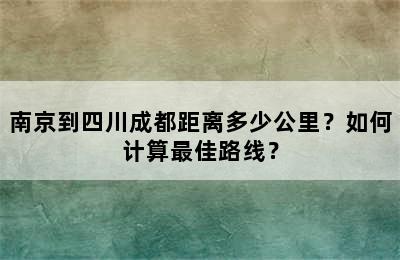 南京到四川成都距离多少公里？如何计算最佳路线？