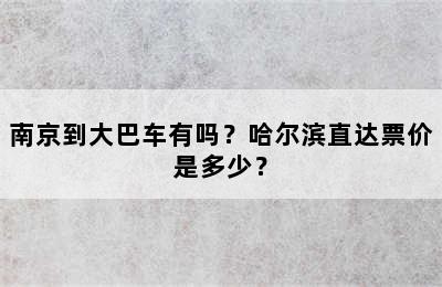 南京到大巴车有吗？哈尔滨直达票价是多少？