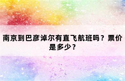南京到巴彦淖尔有直飞航班吗？票价是多少？