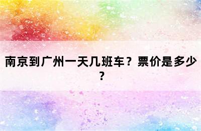 南京到广州一天几班车？票价是多少？