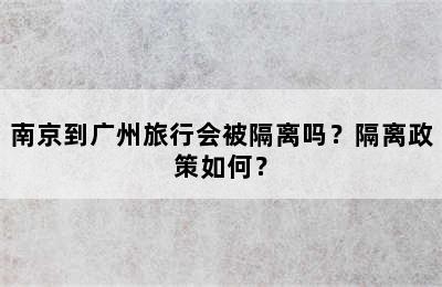 南京到广州旅行会被隔离吗？隔离政策如何？