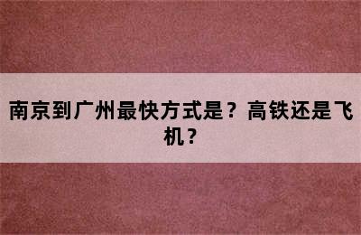 南京到广州最快方式是？高铁还是飞机？