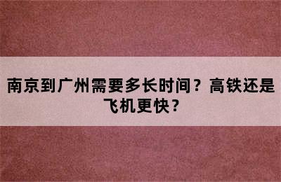 南京到广州需要多长时间？高铁还是飞机更快？