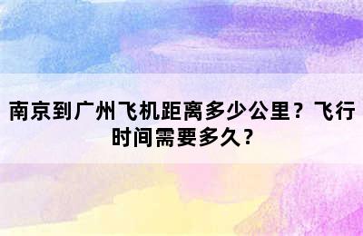 南京到广州飞机距离多少公里？飞行时间需要多久？