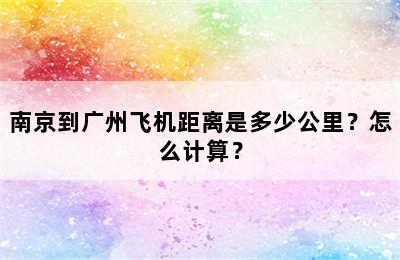 南京到广州飞机距离是多少公里？怎么计算？
