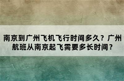 南京到广州飞机飞行时间多久？广州航班从南京起飞需要多长时间？