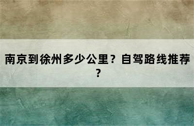 南京到徐州多少公里？自驾路线推荐？