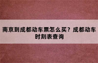 南京到成都动车票怎么买？成都动车时刻表查询
