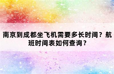 南京到成都坐飞机需要多长时间？航班时间表如何查询？