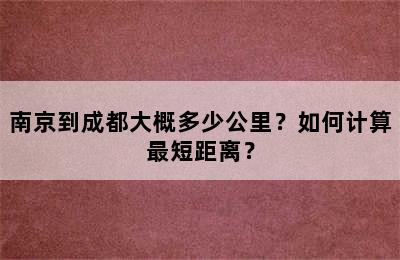 南京到成都大概多少公里？如何计算最短距离？