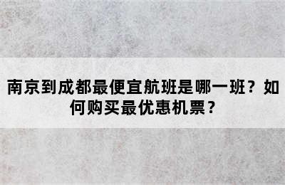 南京到成都最便宜航班是哪一班？如何购买最优惠机票？