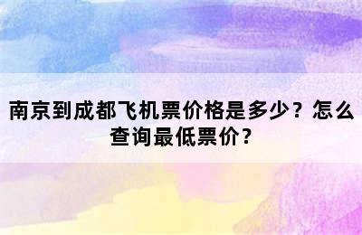 南京到成都飞机票价格是多少？怎么查询最低票价？