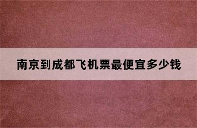 南京到成都飞机票最便宜多少钱