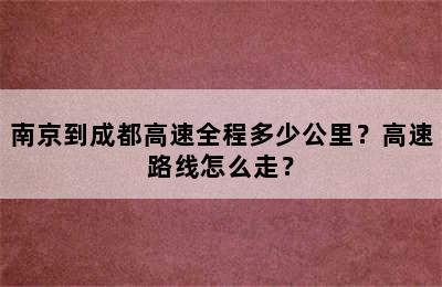 南京到成都高速全程多少公里？高速路线怎么走？